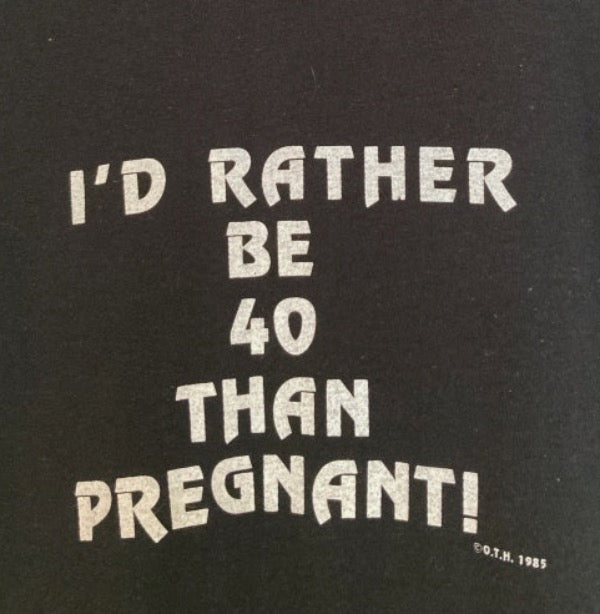 Vintage 1985 I'd Rather Be 40 Than Pregnant tee
