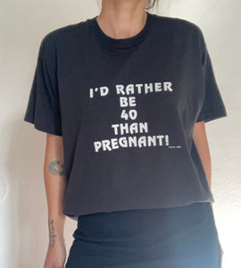 Vintage 1985 I'd Rather Be 40 Than Pregnant tee