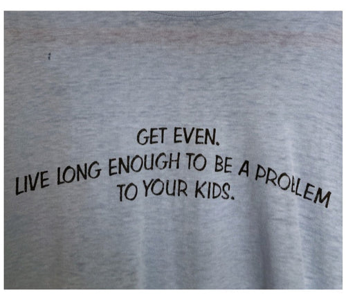 Vintage Get Even Live Long Enough To Be A Problem To Your Kids tee 50/50